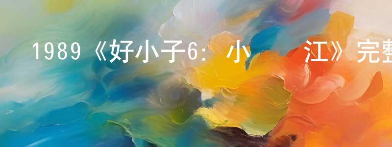 曹金秋的動漫綜藝大全,1989《好小子6:小龍過江》完整版電影/在線觀看/百度云-美劇天堂